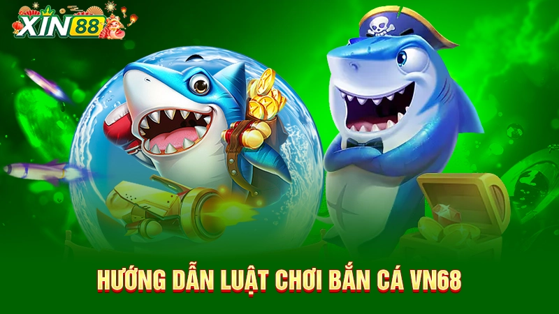 Hướng dẫn luật chơi VN68 bắn cá 
